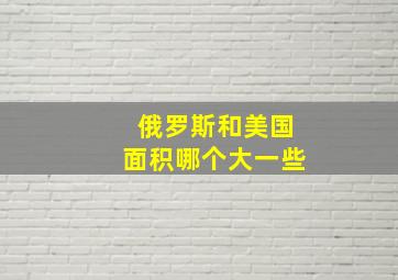 俄罗斯和美国面积哪个大一些