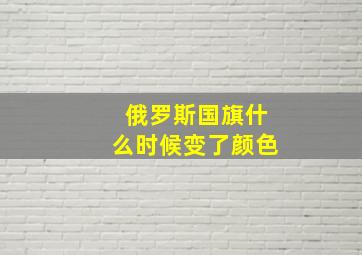 俄罗斯国旗什么时候变了颜色