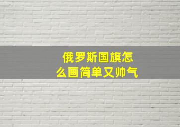 俄罗斯国旗怎么画简单又帅气