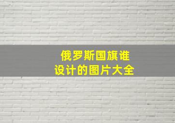 俄罗斯国旗谁设计的图片大全