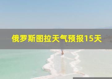 俄罗斯图拉天气预报15天