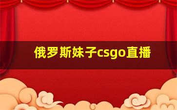 俄罗斯妹子csgo直播