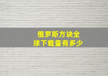 俄罗斯方块全球下载量有多少