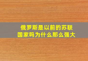 俄罗斯是以前的苏联国家吗为什么那么强大