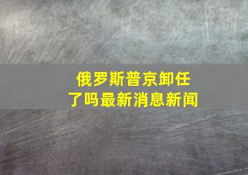 俄罗斯普京卸任了吗最新消息新闻