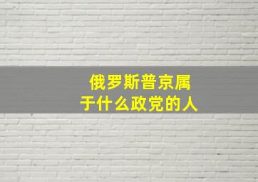 俄罗斯普京属于什么政党的人