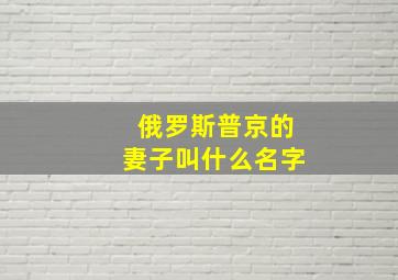 俄罗斯普京的妻子叫什么名字