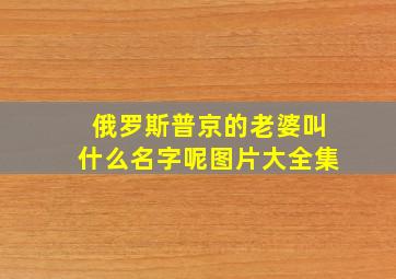 俄罗斯普京的老婆叫什么名字呢图片大全集