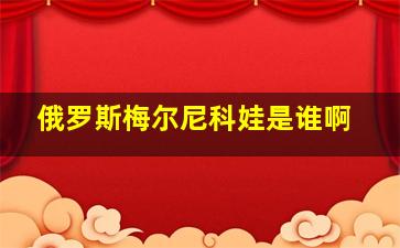 俄罗斯梅尔尼科娃是谁啊