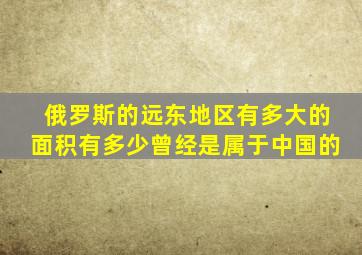 俄罗斯的远东地区有多大的面积有多少曾经是属于中国的