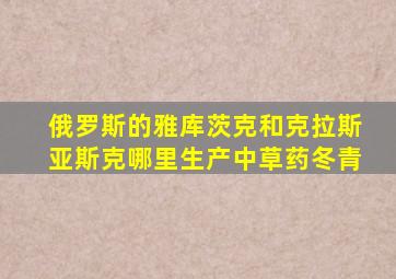 俄罗斯的雅库茨克和克拉斯亚斯克哪里生产中草药冬青