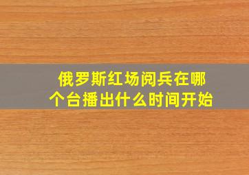 俄罗斯红场阅兵在哪个台播出什么时间开始