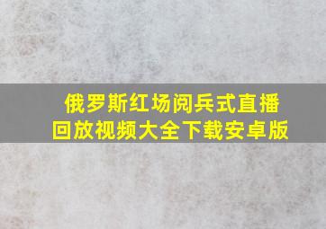 俄罗斯红场阅兵式直播回放视频大全下载安卓版