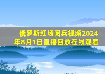 俄罗斯红场阅兵视频2024年8月1日直播回放在线观看