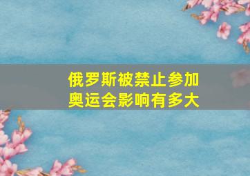 俄罗斯被禁止参加奥运会影响有多大