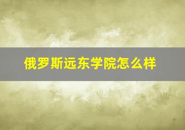 俄罗斯远东学院怎么样