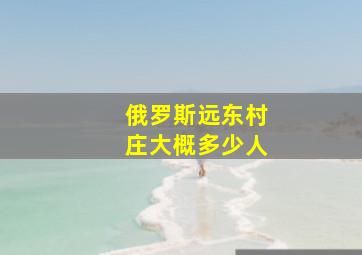 俄罗斯远东村庄大概多少人