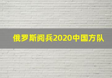 俄罗斯阅兵2020中国方队