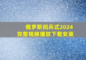 俄罗斯阅兵式2024完整视频播放下载安装