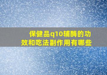 保健品q10辅酶的功效和吃法副作用有哪些