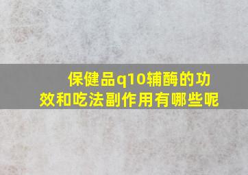 保健品q10辅酶的功效和吃法副作用有哪些呢