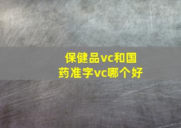 保健品vc和国药准字vc哪个好