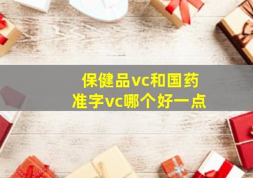 保健品vc和国药准字vc哪个好一点