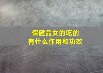 保健品女的吃的有什么作用和功效