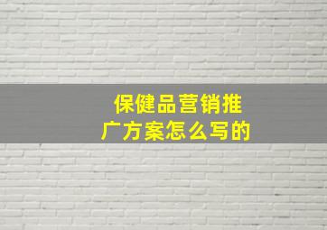 保健品营销推广方案怎么写的