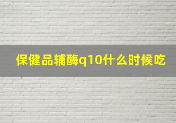 保健品辅酶q10什么时候吃