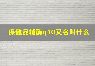 保健品辅酶q10又名叫什么