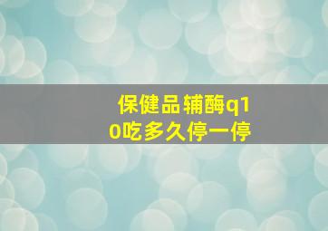 保健品辅酶q10吃多久停一停