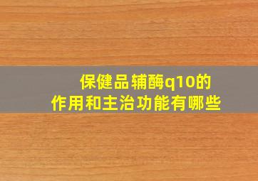 保健品辅酶q10的作用和主治功能有哪些