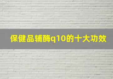 保健品辅酶q10的十大功效