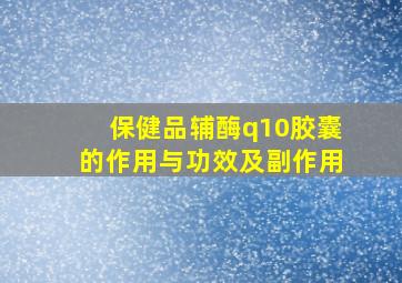 保健品辅酶q10胶囊的作用与功效及副作用