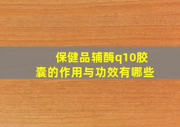 保健品辅酶q10胶囊的作用与功效有哪些