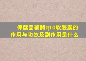 保健品辅酶q10软胶囊的作用与功效及副作用是什么