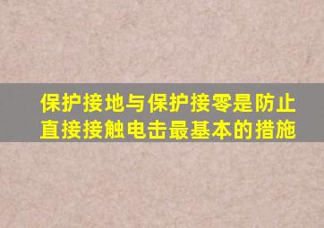 保护接地与保护接零是防止直接接触电击最基本的措施