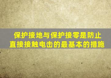 保护接地与保护接零是防止直接接触电击的最基本的措施