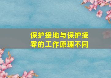 保护接地与保护接零的工作原理不同