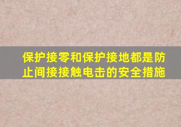 保护接零和保护接地都是防止间接接触电击的安全措施