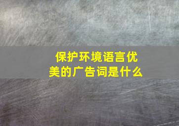 保护环境语言优美的广告词是什么