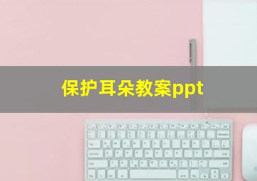 保护耳朵教案ppt