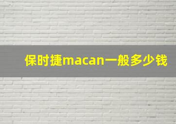 保时捷macan一般多少钱