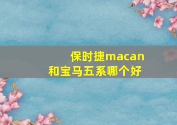 保时捷macan和宝马五系哪个好