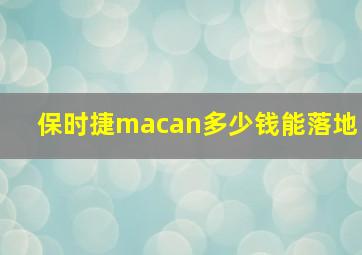 保时捷macan多少钱能落地