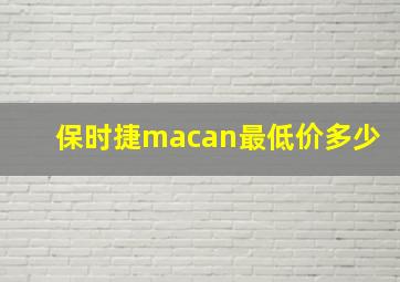 保时捷macan最低价多少