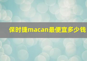 保时捷macan最便宜多少钱