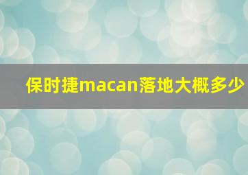 保时捷macan落地大概多少