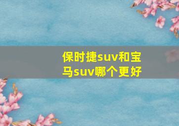 保时捷suv和宝马suv哪个更好